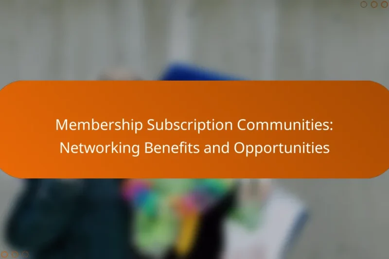 Membership Subscription Communities: Networking Benefits and Opportunities