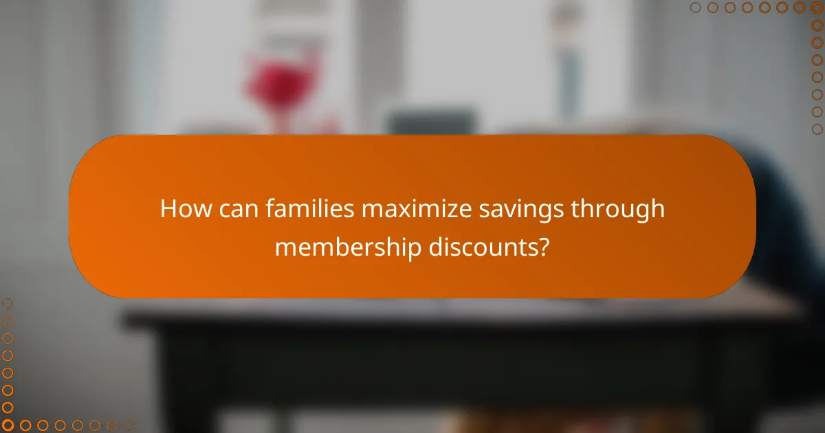 How can families maximize savings through membership discounts?