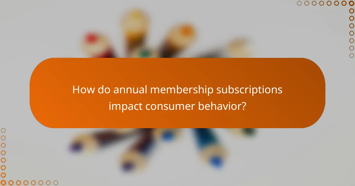 How do annual membership subscriptions impact consumer behavior?