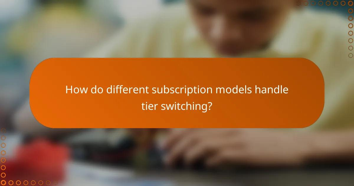 How do different subscription models handle tier switching?