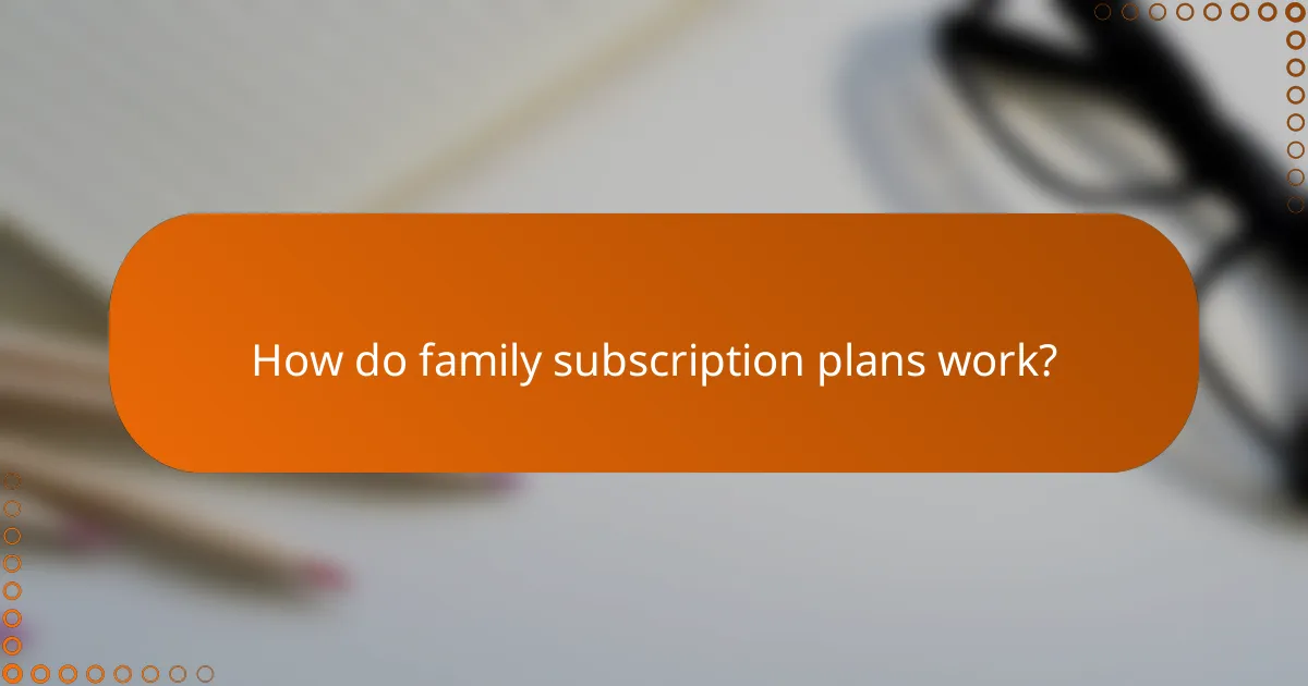 How do family subscription plans work?