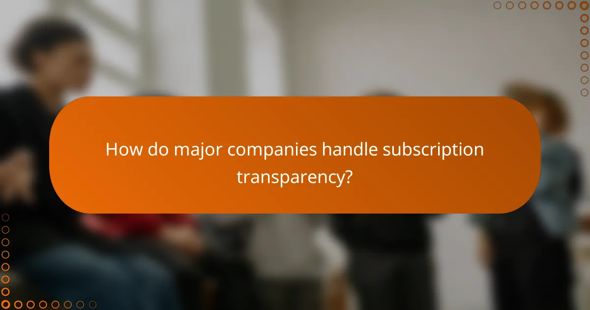 How do major companies handle subscription transparency?