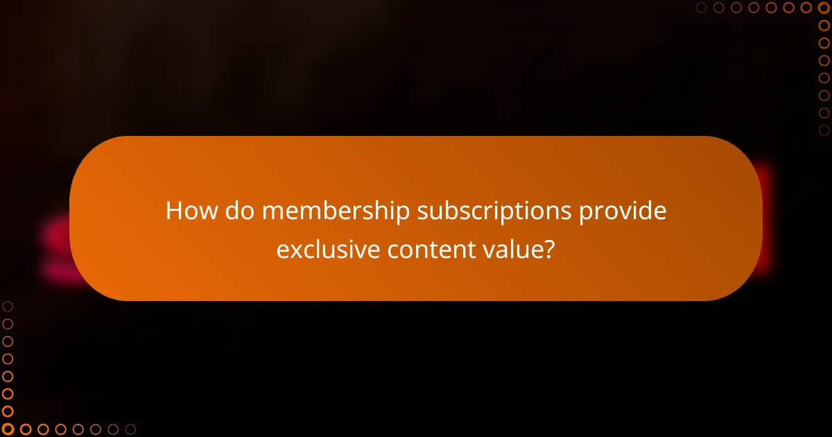 How do membership subscriptions provide exclusive content value?