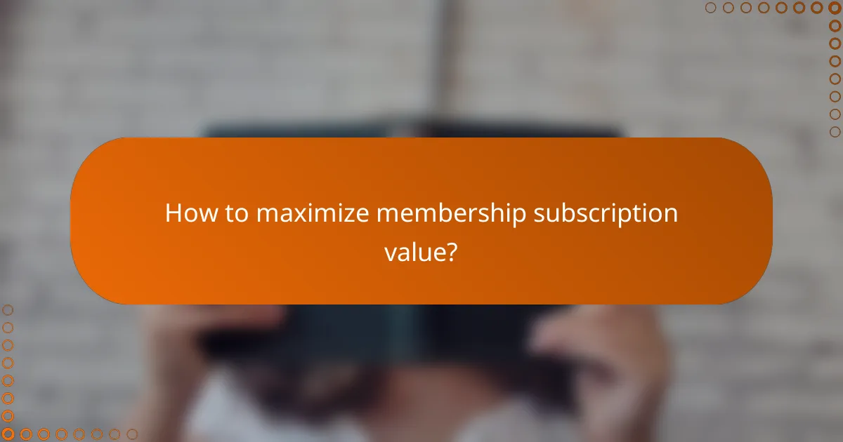 How to maximize membership subscription value?