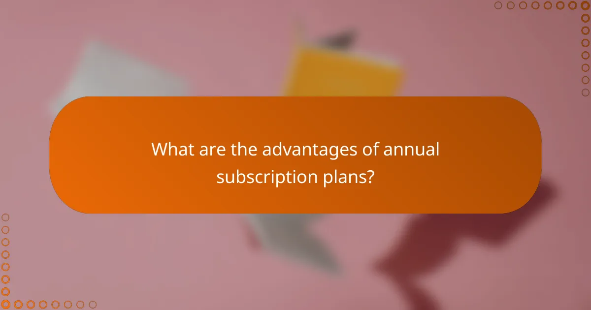 What are the advantages of annual subscription plans?