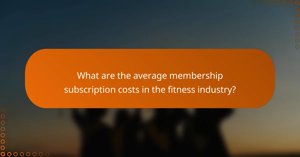 What are the average membership subscription costs in the fitness industry?