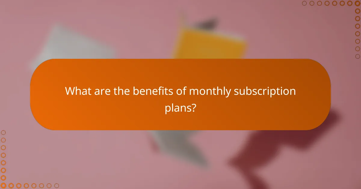 What are the benefits of monthly subscription plans?