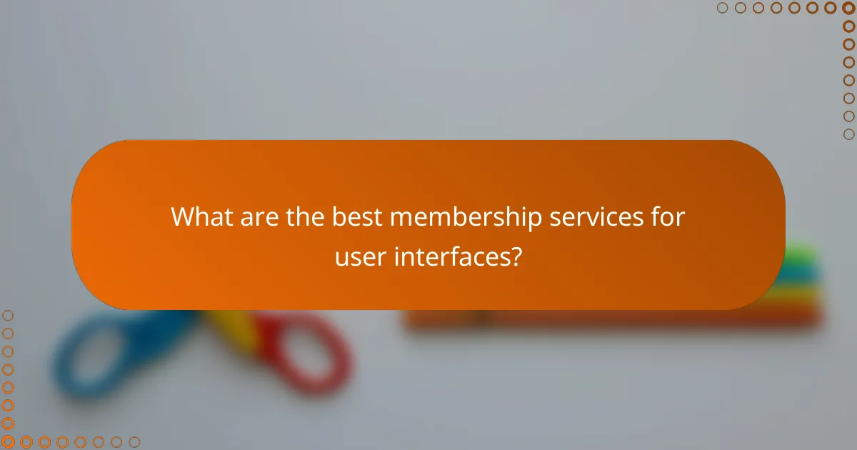 What are the best membership services for user interfaces?