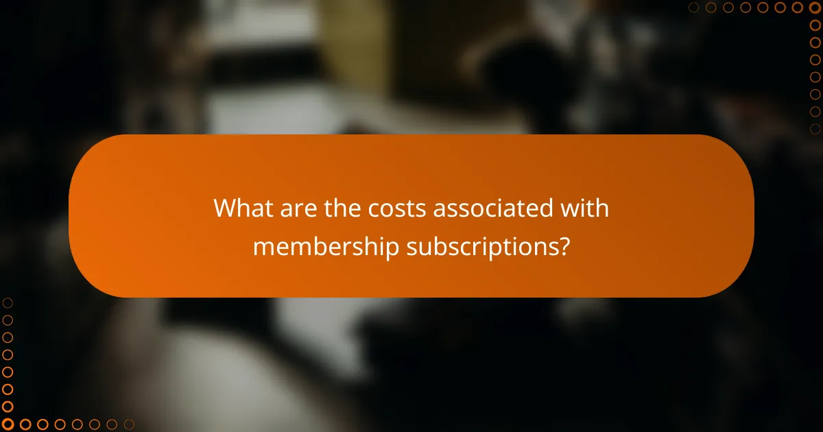 What are the costs associated with membership subscriptions?