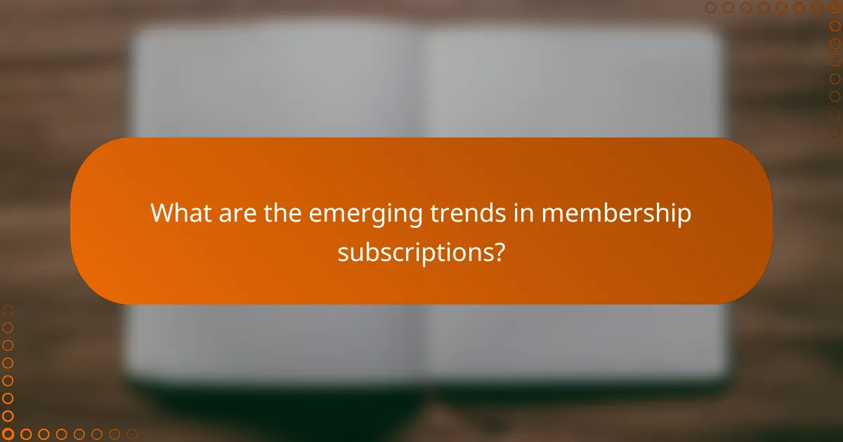 What are the emerging trends in membership subscriptions?