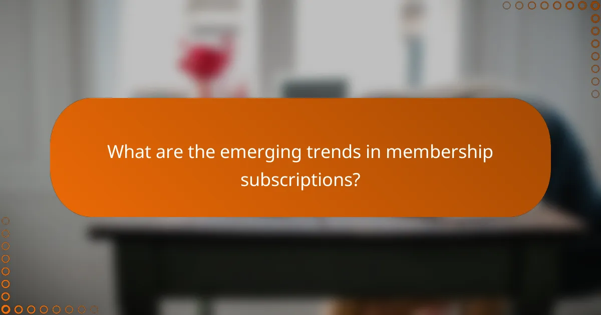 What are the emerging trends in membership subscriptions?