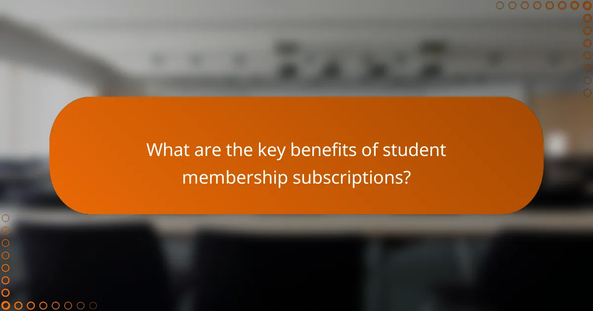 What are the key benefits of student membership subscriptions?