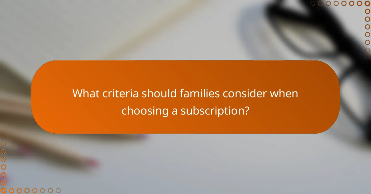 What criteria should families consider when choosing a subscription?