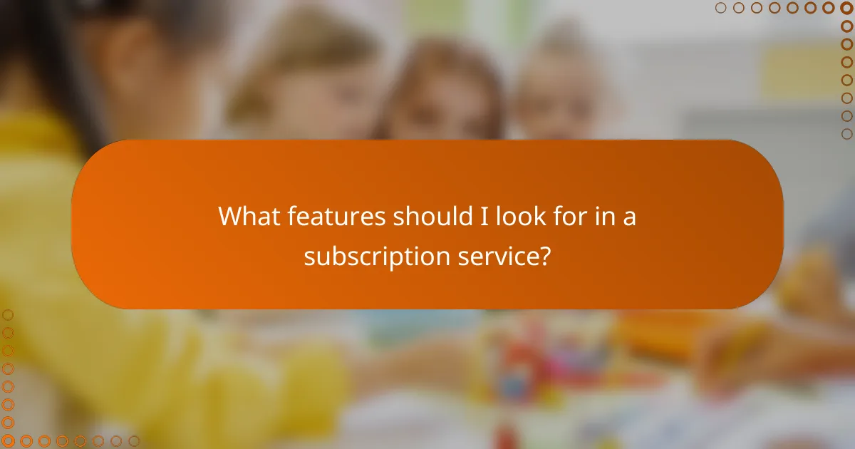 What features should I look for in a subscription service?