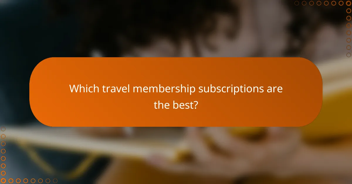 Which travel membership subscriptions are the best?